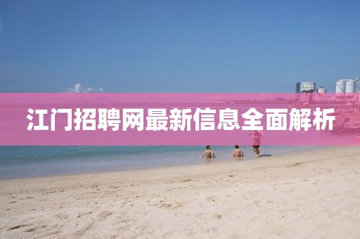 江门招聘网最新信息全面解析