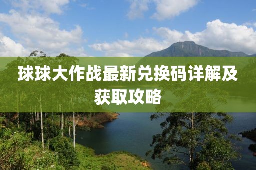 球球大作战最新兑换码详解及获取攻略