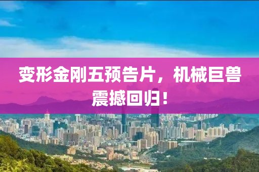 变形金刚五预告片，机械巨兽震撼回归！