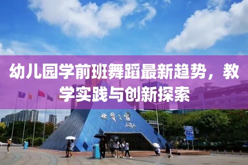 幼儿园学前班舞蹈最新趋势，教学实践与创新探索