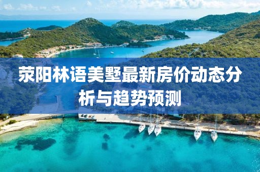 荥阳林语美墅最新房价动态分析与趋势预测