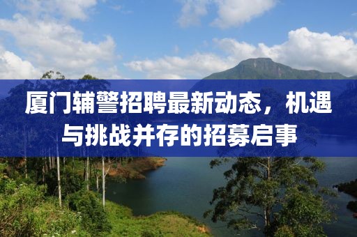 厦门辅警招聘最新动态，机遇与挑战并存的招募启事