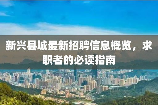 新兴县城最新招聘信息概览，求职者的必读指南