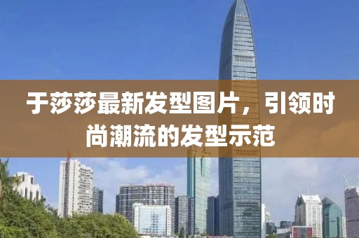 于莎莎最新发型图片，引领时尚潮流的发型示范