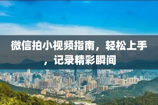 微信拍小视频指南，轻松上手，记录精彩瞬间
