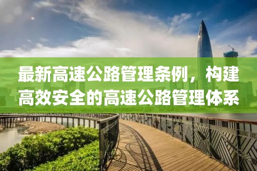 最新高速公路管理条例，构建高效安全的高速公路管理体系