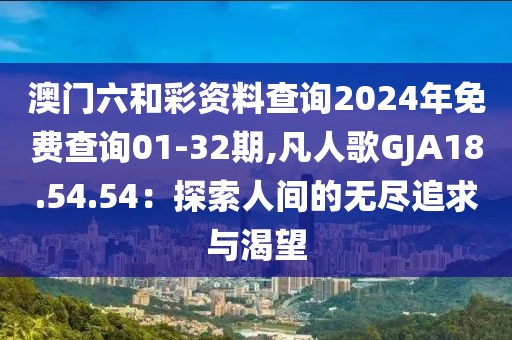 澳门六和彩资料查询2024年免费查询01-32期,凡人歌GJA18.54.54：探索人间的无尽追求与渴望