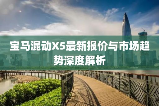 宝马混动X5最新报价与市场趋势深度解析