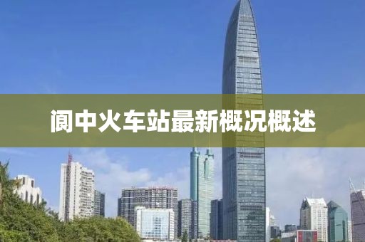 阆中火车站最新概况概述