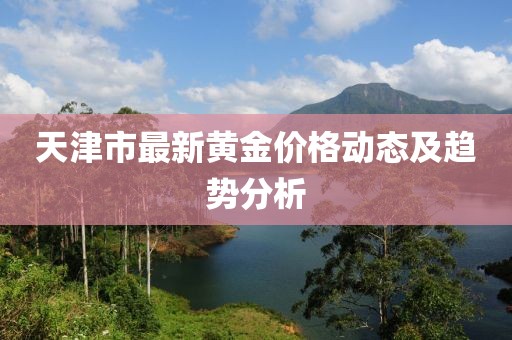 天津市最新黄金价格动态及趋势分析