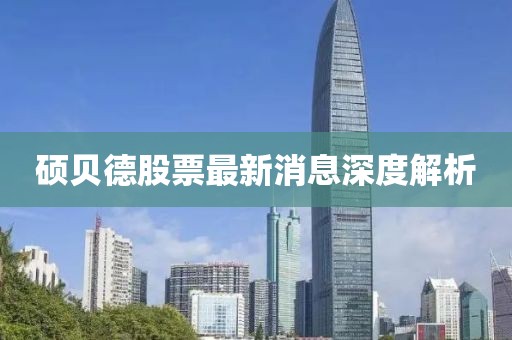 硕贝德股票最新消息深度解析