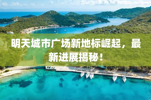 明天城市广场新地标崛起，最新进展揭秘！