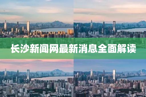 长沙新闻网最新消息全面解读