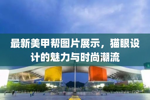 最新美甲帮图片展示，猫眼设计的魅力与时尚潮流