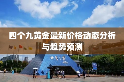 四个九黄金最新价格动态分析与趋势预测