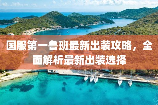 国服第一鲁班最新出装攻略，全面解析最新出装选择