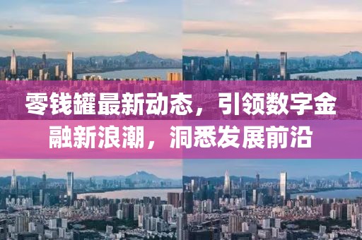 零钱罐最新动态，引领数字金融新浪潮，洞悉发展前沿