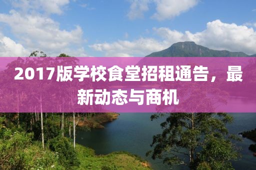 2017版学校食堂招租通告，最新动态与商机