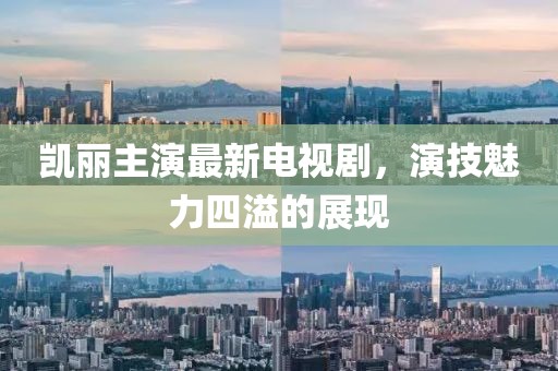 凯丽主演最新电视剧，演技魅力四溢的展现