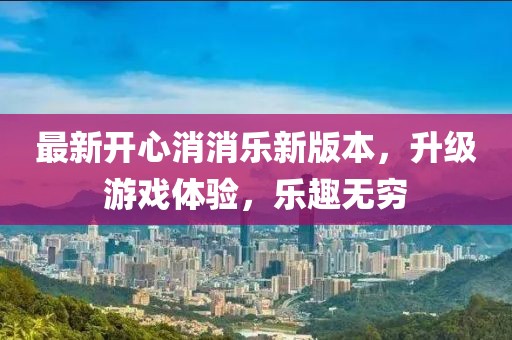 最新开心消消乐新版本，升级游戏体验，乐趣无穷