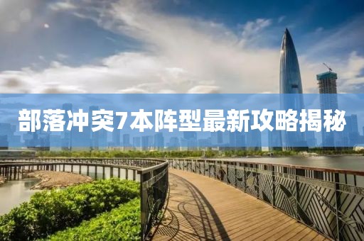 部落冲突7本阵型最新攻略揭秘