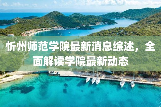 忻州师范学院最新消息综述，全面解读学院最新动态