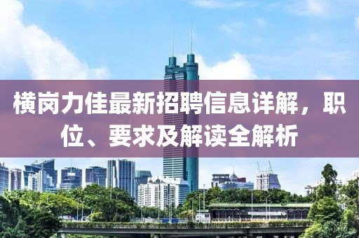 横岗力佳最新招聘信息详解，职位、要求及解读全解析