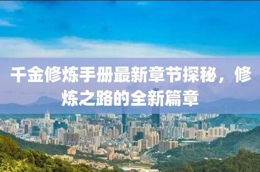 千金修炼手册最新章节探秘，修炼之路的全新篇章