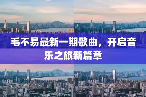 毛不易最新一期歌曲，开启音乐之旅新篇章