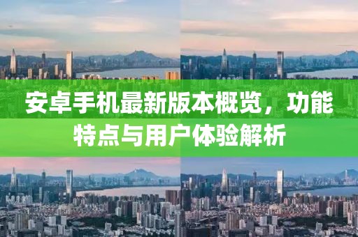 安卓手机最新版本概览，功能特点与用户体验解析