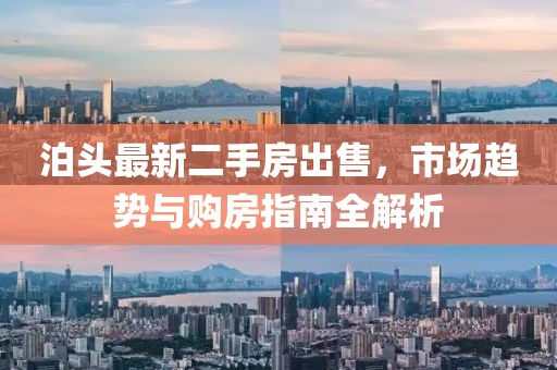 泊头最新二手房出售，市场趋势与购房指南全解析