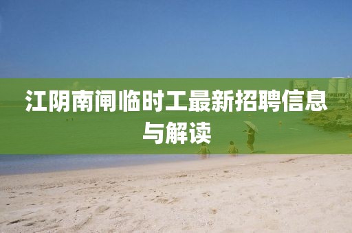 江阴南闸临时工最新招聘信息与解读