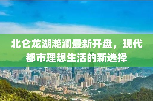 北仑龙湖滟澜最新开盘，现代都市理想生活的新选择