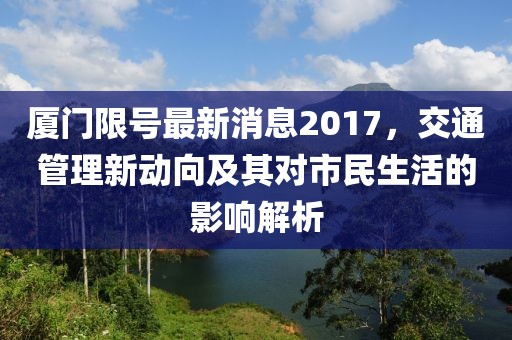 厦门限号最新消息2017，交通管理新动向及其对市民生活的影响解析