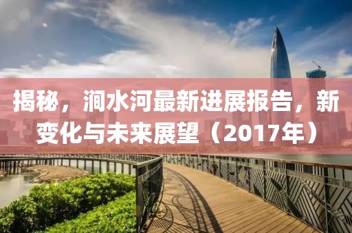 揭秘，涧水河最新进展报告，新变化与未来展望（2017年）