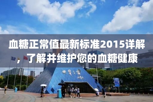 血糖正常值最新标准2015详解，了解并维护您的血糖健康