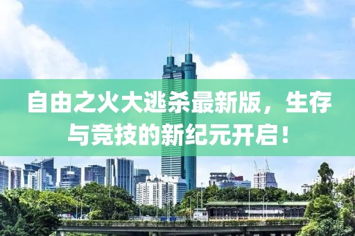 自由之火大逃杀最新版，生存与竞技的新纪元开启！