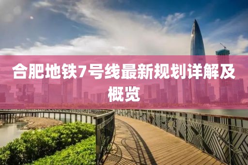 合肥地铁7号线最新规划详解及概览