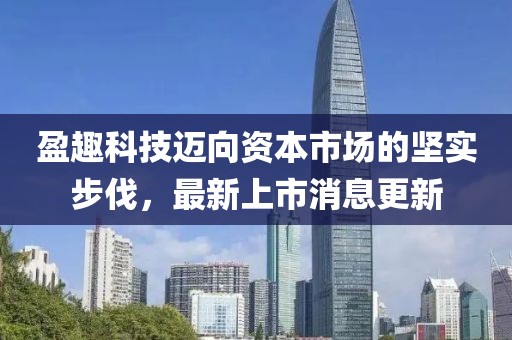 盈趣科技迈向资本市场的坚实步伐，最新上市消息更新