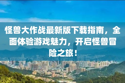 怪兽大作战最新版下载指南，全面体验游戏魅力，开启怪兽冒险之旅！