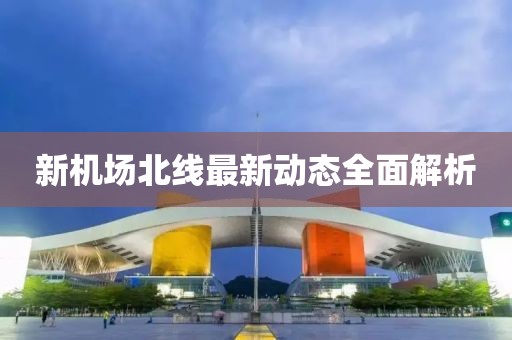 新机场北线最新动态全面解析
