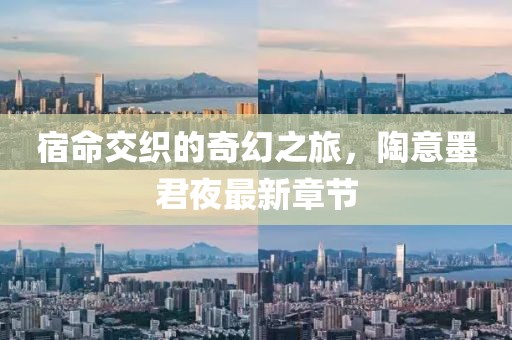 宿命交织的奇幻之旅，陶意墨君夜最新章节