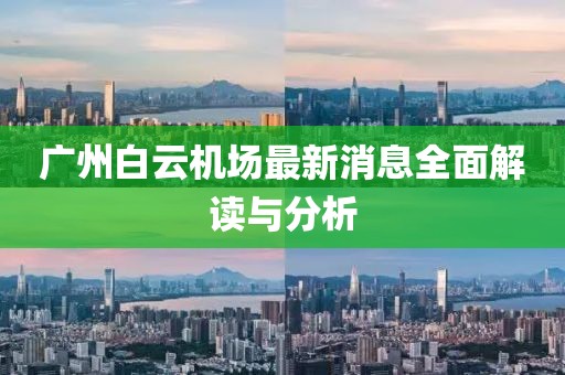 广州白云机场最新消息全面解读与分析