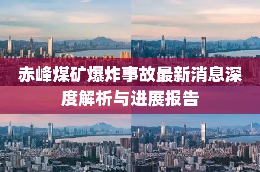 赤峰煤矿爆炸事故最新消息深度解析与进展报告