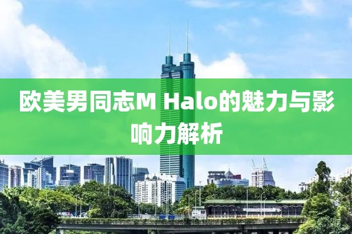 欧美男同志M Halo的魅力与影响力解析
