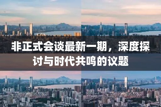 非正式会谈最新一期，深度探讨与时代共鸣的议题