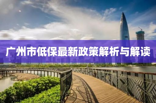 广州市低保最新政策解析与解读