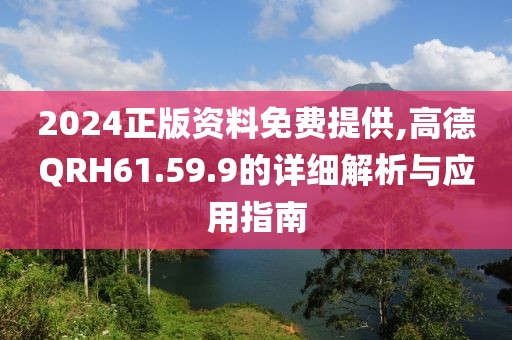 2024正版资料免费提供,高德QRH61.59.9的详细解析与应用指南
