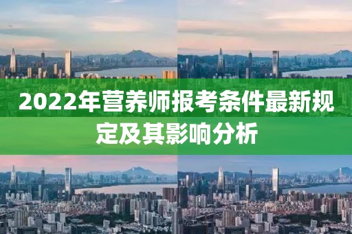 2022年营养师报考条件最新规定及其影响分析