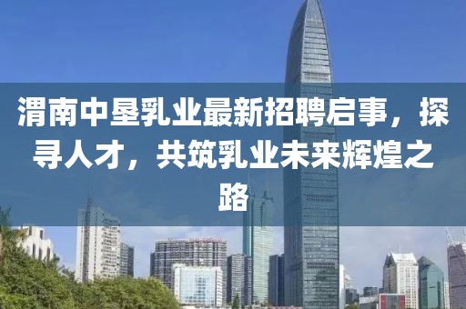 渭南中垦乳业最新招聘启事，探寻人才，共筑乳业未来辉煌之路